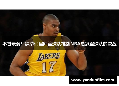 不甘示弱！纯爷们民间篮球队挑战NBA总冠军球队的决战